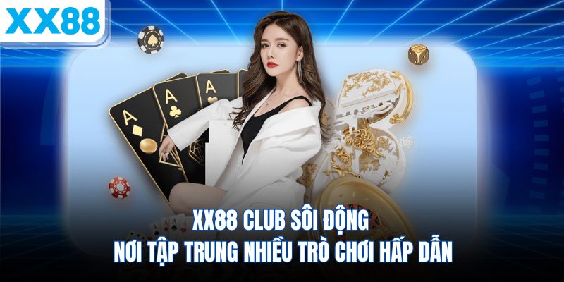 xx88-club-soi-dong-noi-tap-trung-nhieu-tro-choi-hap-dan